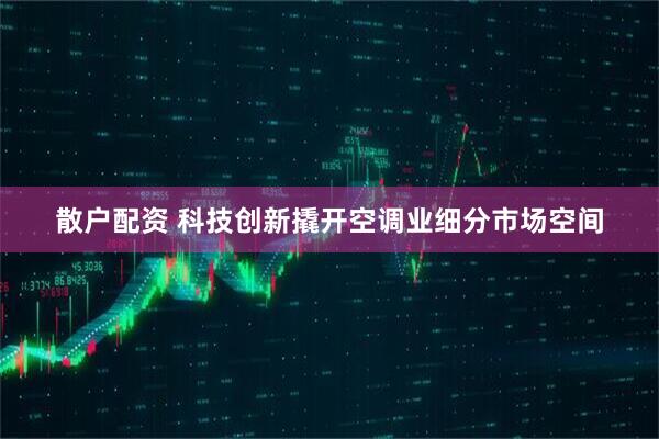 散户配资 科技创新撬开空调业细分市场空间
